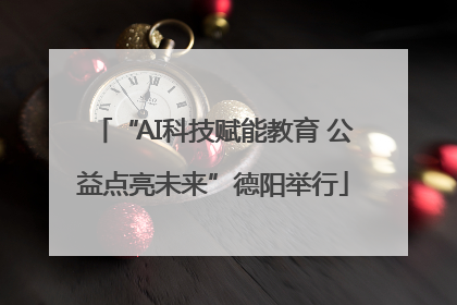 “AI科技赋能教育 公益点亮未来”德阳举行